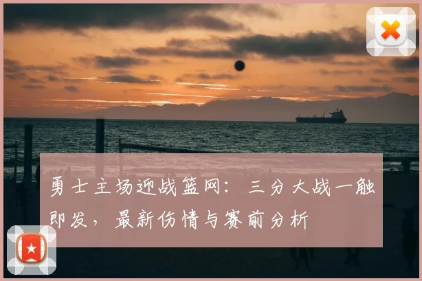 勇士主场迎战篮网:三分大战一触即发,最新伤情与赛前分析