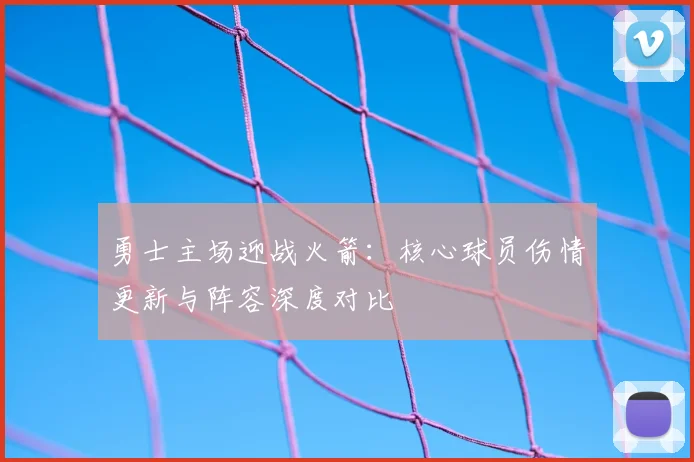 勇士主场迎战火箭:核心球员伤情更新与阵容深度对比