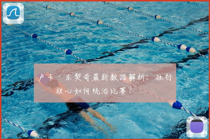 卢卡·东契奇最新数据解析:独行侠核心如何统治比赛?